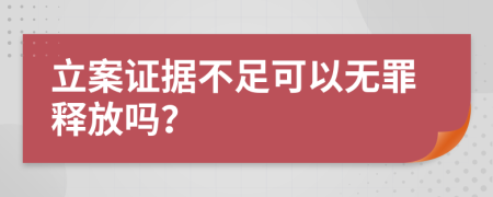 立案证据不足可以无罪释放吗？