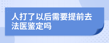 人打了以后需要提前去法医鉴定吗