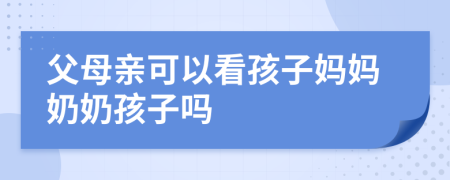 父母亲可以看孩子妈妈奶奶孩子吗