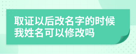 取证以后改名字的时候我姓名可以修改吗