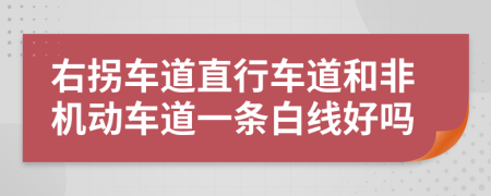 右拐车道直行车道和非机动车道一条白线好吗