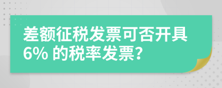 差额征税发票可否开具6% 的税率发票？