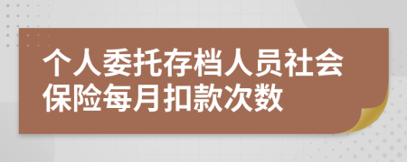 个人委托存档人员社会保险每月扣款次数