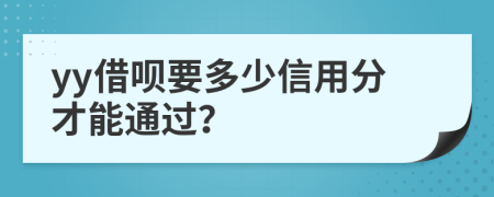 yy借呗要多少信用分才能通过？