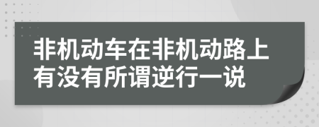 非机动车在非机动路上有没有所谓逆行一说