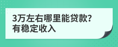 3万左右哪里能贷款？有稳定收入