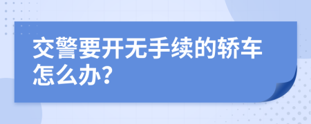 交警要开无手续的轿车怎么办？