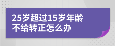 25岁超过15岁年龄不给转正怎么办