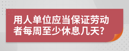 用人单位应当保证劳动者每周至少休息几天?