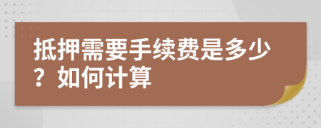 抵押需要手续费是多少？如何计算