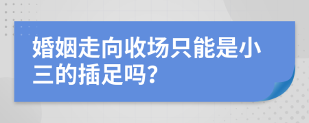 婚姻走向收场只能是小三的插足吗？