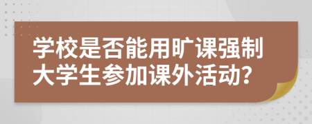 学校是否能用旷课强制大学生参加课外活动？