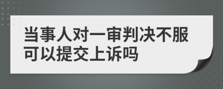 当事人对一审判决不服可以提交上诉吗