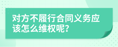 对方不履行合同义务应该怎么维权呢？
