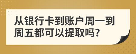 从银行卡到账户周一到周五都可以提取吗？