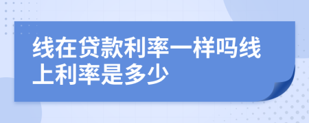 线在贷款利率一样吗线上利率是多少