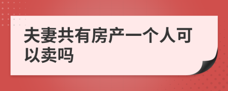 夫妻共有房产一个人可以卖吗