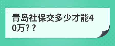 青岛社保交多少才能40万? ?