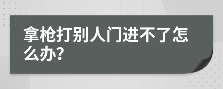 拿枪打别人门进不了怎么办？