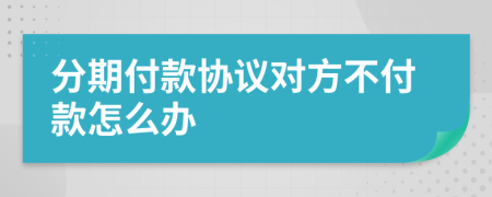 分期付款协议对方不付款怎么办