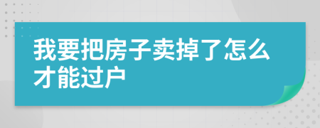 我要把房子卖掉了怎么才能过户