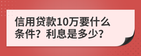 信用贷款10万要什么条件？利息是多少？