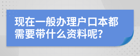 现在一般办理户口本都需要带什么资料呢？