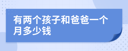 有两个孩子和爸爸一个月多少钱