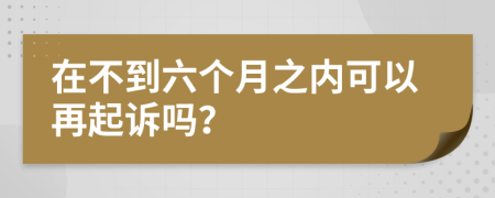 在不到六个月之内可以再起诉吗？