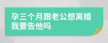 孕三个月跟老公想离婚我要告他吗