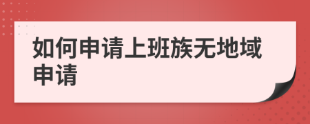 如何申请上班族无地域申请