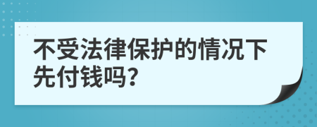 不受法律保护的情况下先付钱吗？