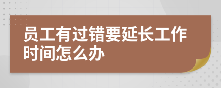 员工有过错要延长工作时间怎么办