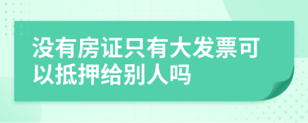 没有房证只有大发票可以抵押给别人吗