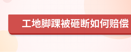 工地脚踝被砸断如何赔偿