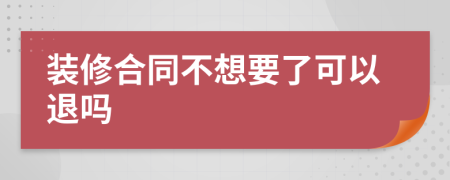 装修合同不想要了可以退吗