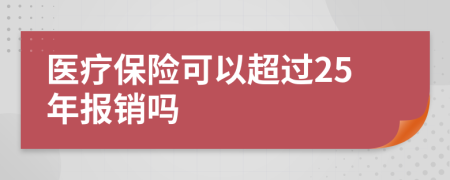 医疗保险可以超过25年报销吗