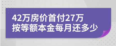 42万房价首付27万按等额本金每月还多少