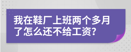 我在鞋厂上班两个多月了怎么还不给工资？