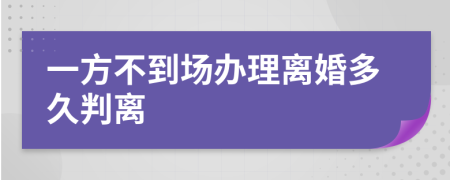 一方不到场办理离婚多久判离