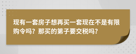 现有一套房子想再买一套现在不是有限购令吗？那买的第子要交税吗？