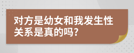 对方是幼女和我发生性关系是真的吗?
