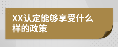 XX认定能够享受什么样的政策