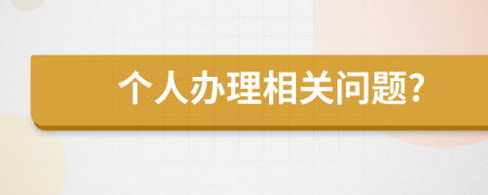 个人办理相关问题?