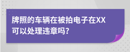 牌照的车辆在被拍电子在XX可以处理违章吗？