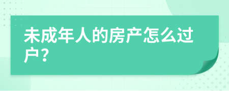 未成年人的房产怎么过户？