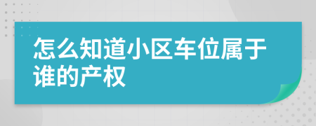 怎么知道小区车位属于谁的产权