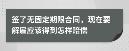 签了无固定期限合同，现在要解雇应该得到怎样赔偿