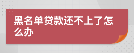 黑名单贷款还不上了怎么办