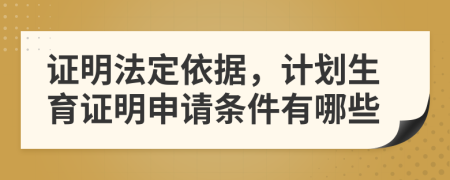 证明法定依据，计划生育证明申请条件有哪些